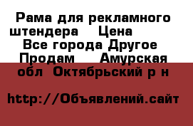 Рама для рекламного штендера: › Цена ­ 1 000 - Все города Другое » Продам   . Амурская обл.,Октябрьский р-н